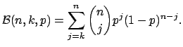 $\displaystyle \mathcal{B}(n,k,p)=\sum_{j=k}^{n}\binom{n}{j}p^{j}(1-p)^{n-j}.
$